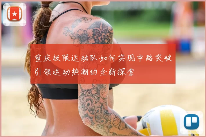 重庆极限运动队如何实现中路突破引领运动热潮的全新探索