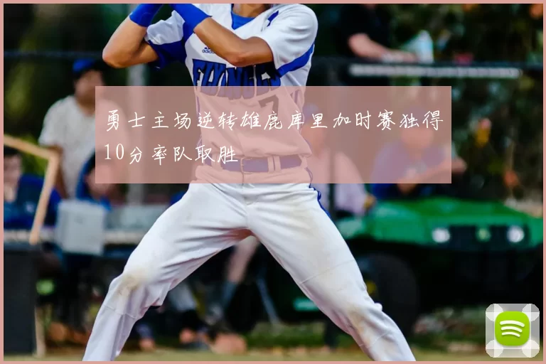 勇士主场逆转雄鹿库里加时赛独得10分率队取胜