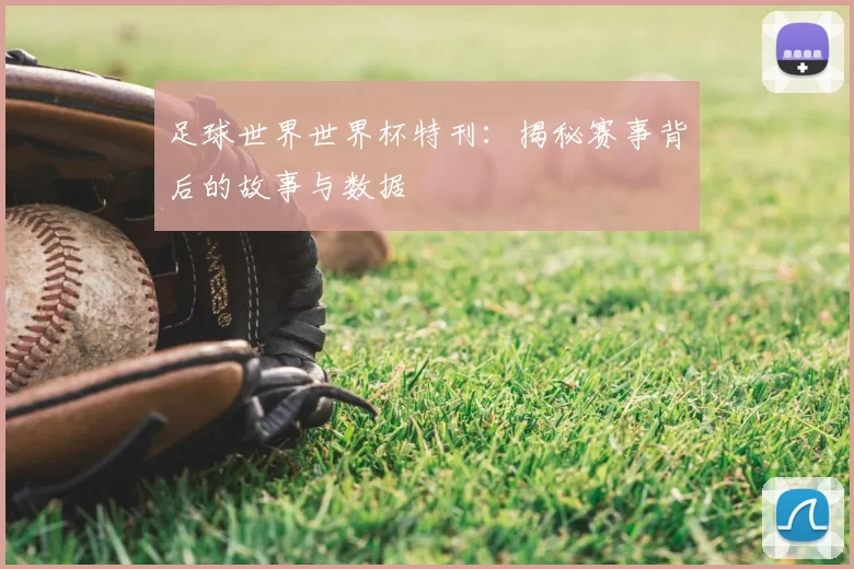 足球世界世界杯特刊:揭秘赛事背后的故事与数据