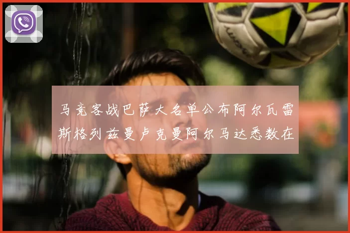 马竞客战巴萨大名单公布阿尔瓦雷斯格列兹曼卢克曼阿尔马达悉数在列