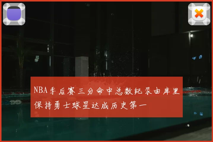 NBA季后赛三分命中总数纪录由库里保持勇士球星达成历史第一