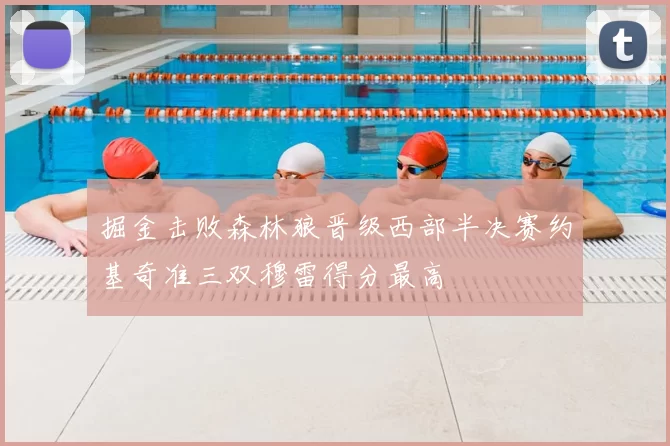 掘金击败森林狼晋级西部半决赛约基奇准三双穆雷得分最高