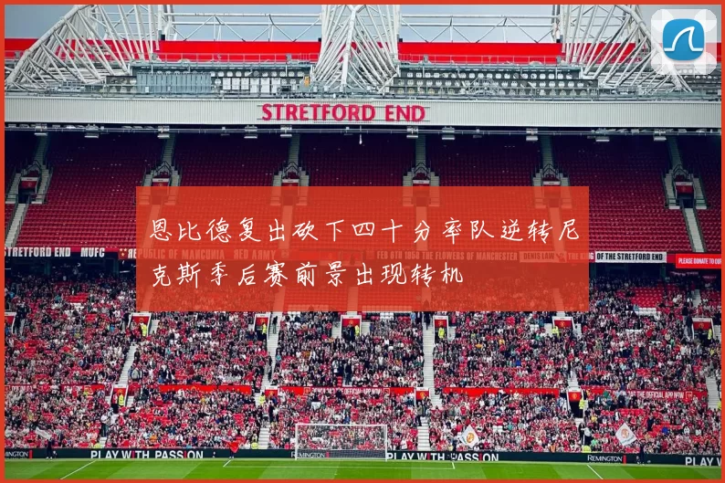 恩比德复出砍下四十分率队逆转尼克斯季后赛前景出现转机